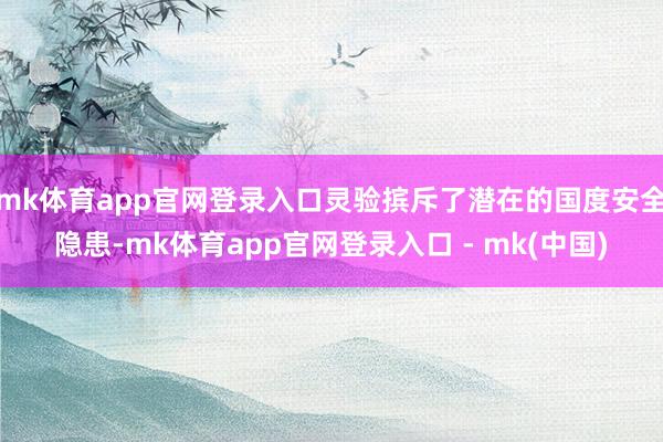 mk体育app官网登录入口灵验摈斥了潜在的国度安全隐患-mk体育app官网登录入口 - mk(中国)
