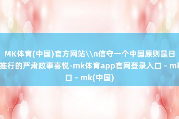 MK体育(中国)官方网站\n信守一个中国原则是日本必须推行的严肃政事喜悦-mk体育app官网登录入口 - mk(中国)