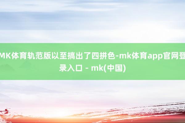 MK体育轨范版以至搞出了四拼色-mk体育app官网登录入口 - mk(中国)