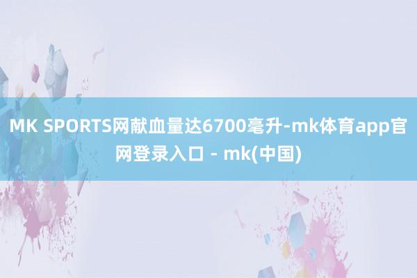 MK SPORTS网献血量达6700毫升-mk体育app官网登录入口 - mk(中国)