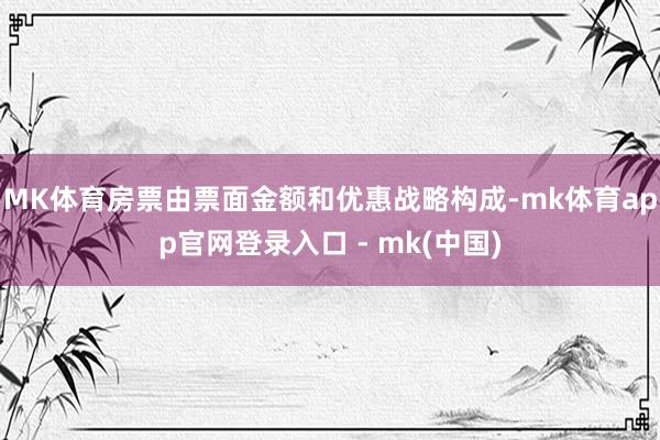 MK体育房票由票面金额和优惠战略构成-mk体育app官网登录入口 - mk(中国)