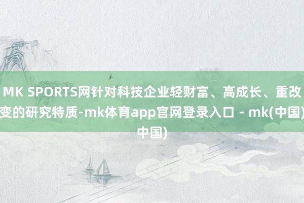 MK SPORTS网针对科技企业轻财富、高成长、重改变的研究特质-mk体育app官网登录入口 - mk(中国)
