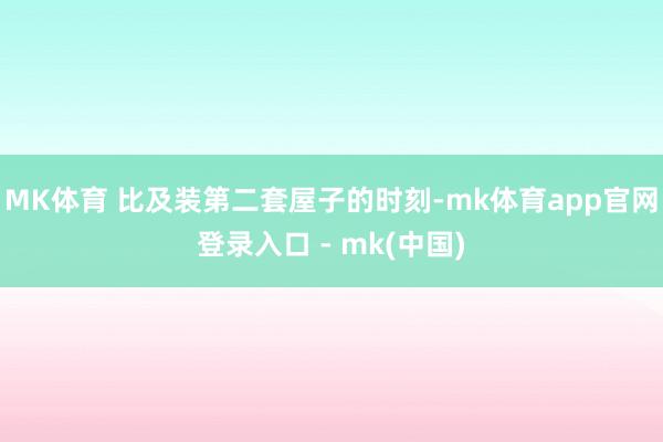 MK体育 比及装第二套屋子的时刻-mk体育app官网登录入口 - mk(中国)