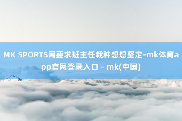 MK SPORTS网要求班主任栽种想想坚定-mk体育app官网登录入口 - mk(中国)