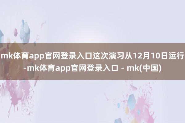 mk体育app官网登录入口这次演习从12月10日运行-mk体育app官网登录入口 - mk(中国)