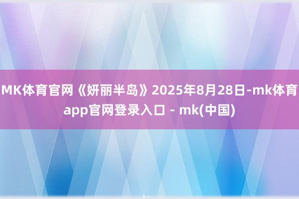 MK体育官网《妍丽半岛》2025年8月28日-mk体育app官网登录入口 - mk(中国)