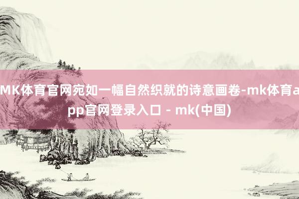 MK体育官网宛如一幅自然织就的诗意画卷-mk体育app官网登录入口 - mk(中国)