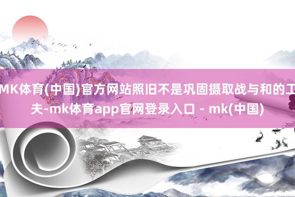 MK体育(中国)官方网站照旧不是巩固摄取战与和的工夫-mk体育app官网登录入口 - mk(中国)