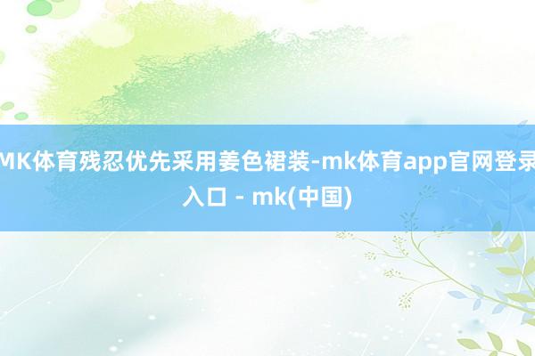 MK体育残忍优先采用姜色裙装-mk体育app官网登录入口 - mk(中国)