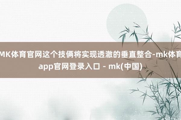 MK体育官网这个技俩将实现透澈的垂直整合-mk体育app官网登录入口 - mk(中国)