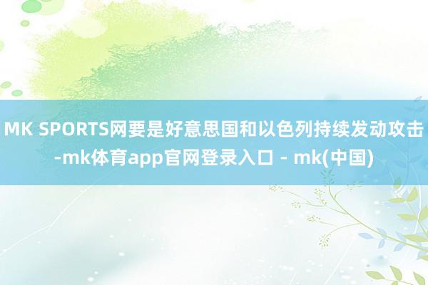 MK SPORTS网要是好意思国和以色列持续发动攻击-mk体育app官网登录入口 - mk(中国)