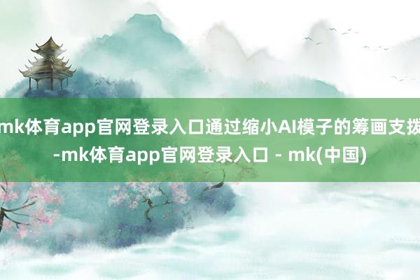 mk体育app官网登录入口通过缩小AI模子的筹画支拨-mk体育app官网登录入口 - mk(中国)